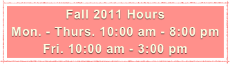 Fall 2011 Hours
Mon. - Thurs. 10:00 am - 8:00 pm
Fri. 10:00 am - 3:00 pm
